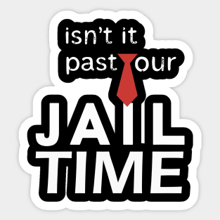 Isn't it past your jail time Sticker